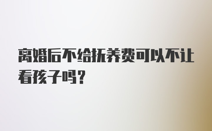 离婚后不给抚养费可以不让看孩子吗？