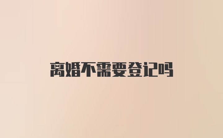 离婚不需要登记吗