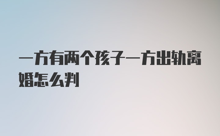 一方有两个孩子一方出轨离婚怎么判