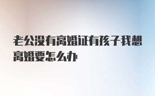 老公没有离婚证有孩子我想离婚要怎么办