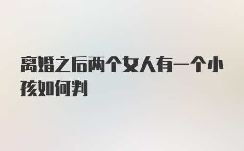 离婚之后两个女人有一个小孩如何判