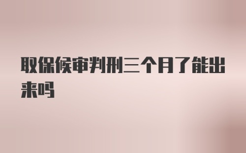 取保候审判刑三个月了能出来吗