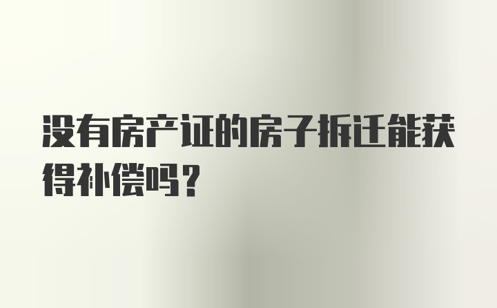 没有房产证的房子拆迁能获得补偿吗？