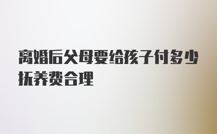 离婚后父母要给孩子付多少抚养费合理