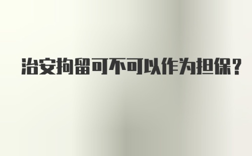 治安拘留可不可以作为担保？