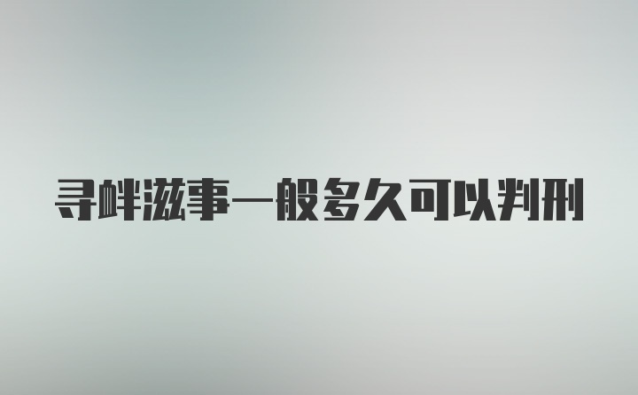 寻衅滋事一般多久可以判刑