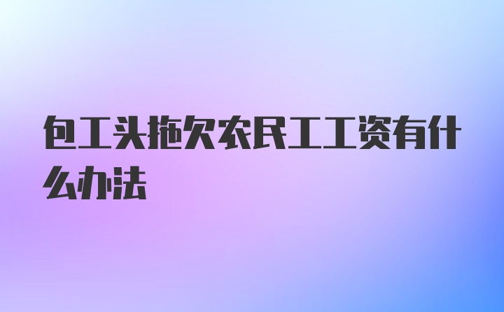 包工头拖欠农民工工资有什么办法