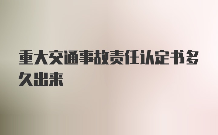 重大交通事故责任认定书多久出来