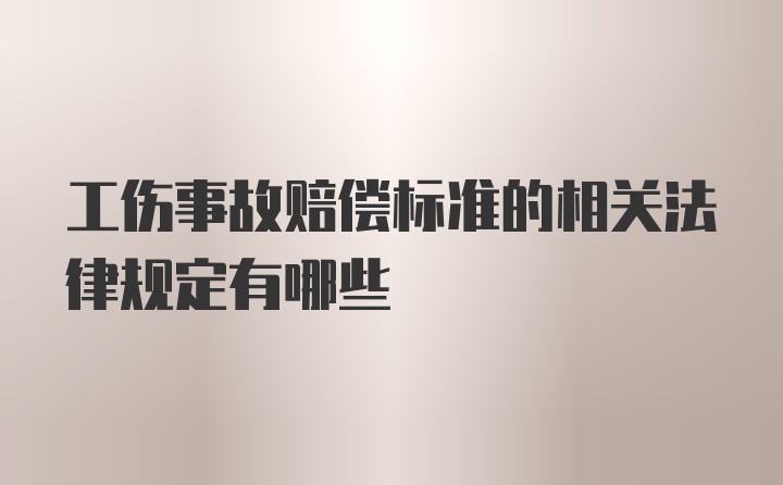 工伤事故赔偿标准的相关法律规定有哪些