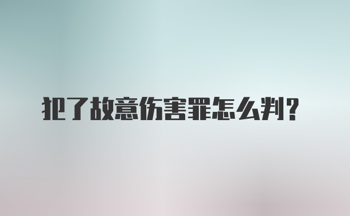 犯了故意伤害罪怎么判？