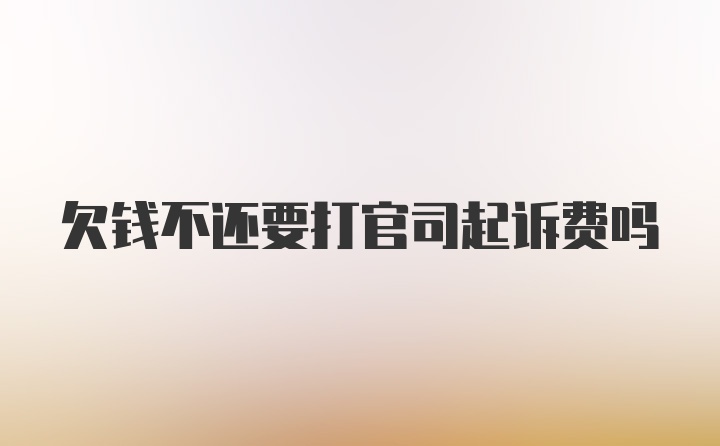 欠钱不还要打官司起诉费吗