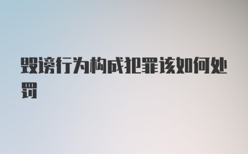 毁谤行为构成犯罪该如何处罚