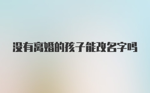 没有离婚的孩子能改名字吗