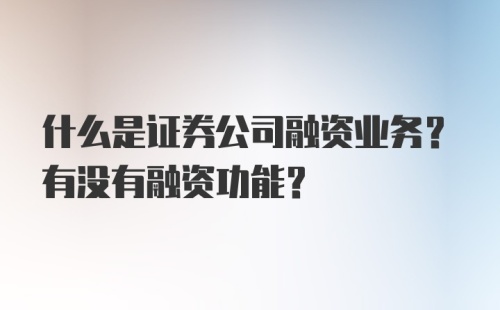 什么是证券公司融资业务？有没有融资功能？