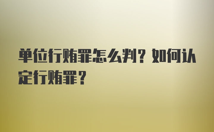 单位行贿罪怎么判？如何认定行贿罪？