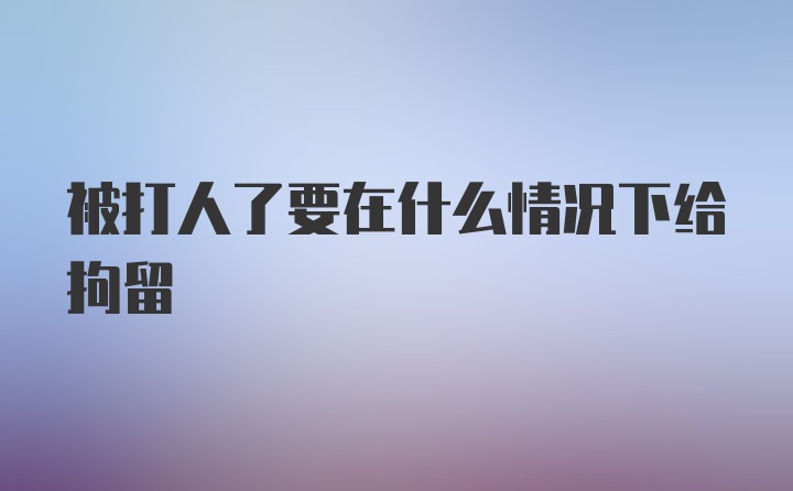 被打人了要在什么情况下给拘留