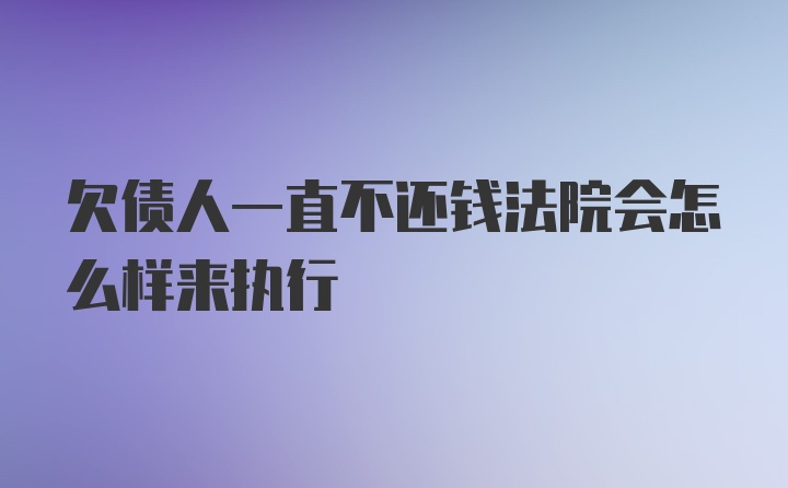 欠债人一直不还钱法院会怎么样来执行