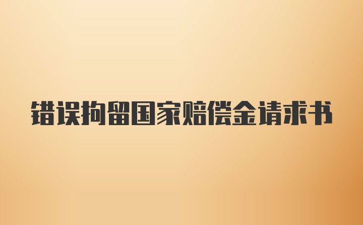 错误拘留国家赔偿金请求书