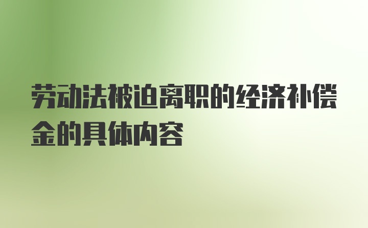 劳动法被迫离职的经济补偿金的具体内容