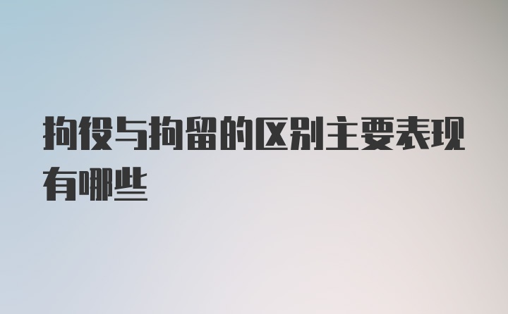 拘役与拘留的区别主要表现有哪些