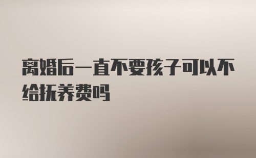 离婚后一直不要孩子可以不给抚养费吗