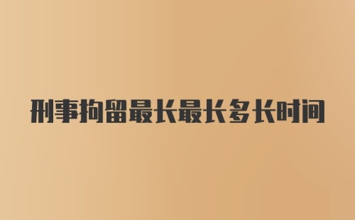 刑事拘留最长最长多长时间