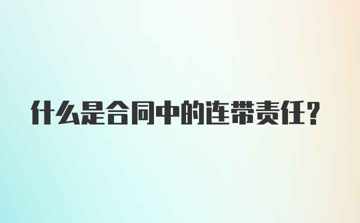 什么是合同中的连带责任?