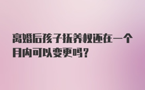 离婚后孩子抚养权还在一个月内可以变更吗?