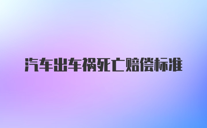 汽车出车祸死亡赔偿标准