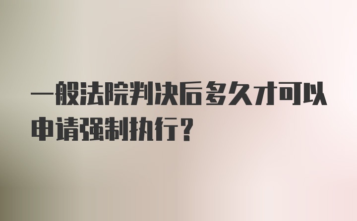 一般法院判决后多久才可以申请强制执行？