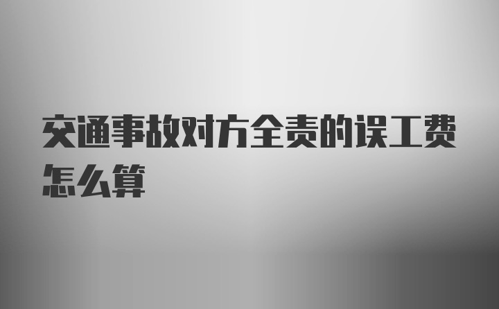 交通事故对方全责的误工费怎么算