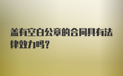 盖有空白公章的合同具有法律效力吗？