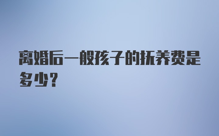 离婚后一般孩子的抚养费是多少?