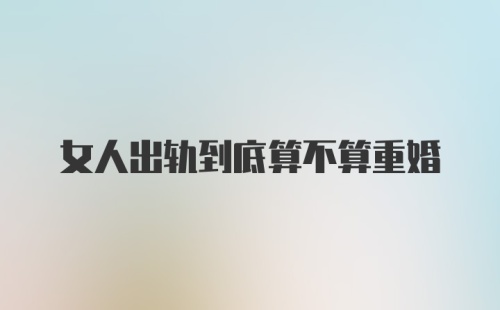 女人出轨到底算不算重婚