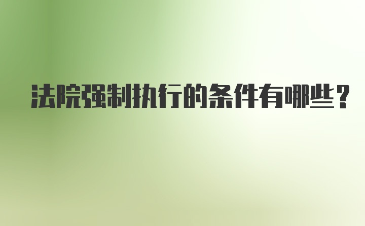 法院强制执行的条件有哪些?