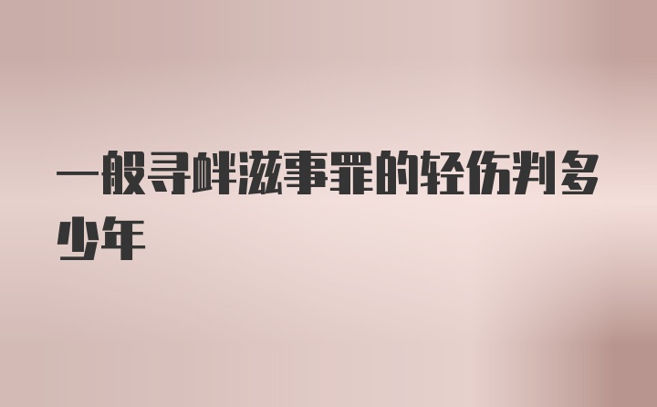 一般寻衅滋事罪的轻伤判多少年