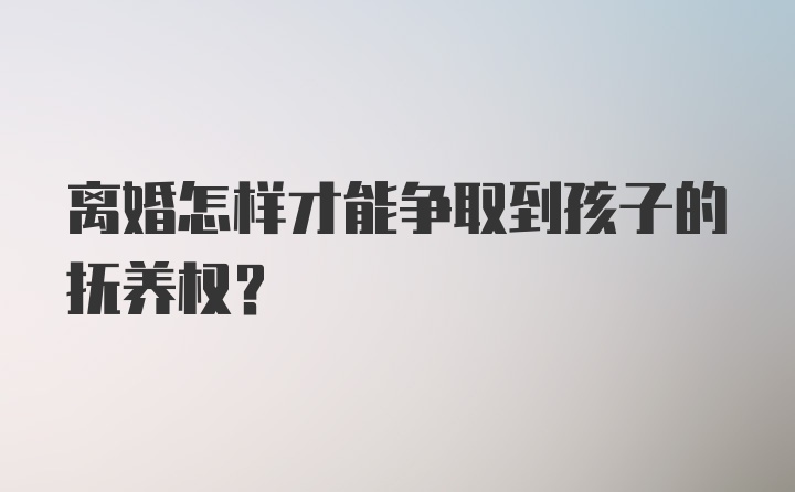 离婚怎样才能争取到孩子的抚养权？