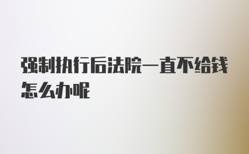 强制执行后法院一直不给钱怎么办呢