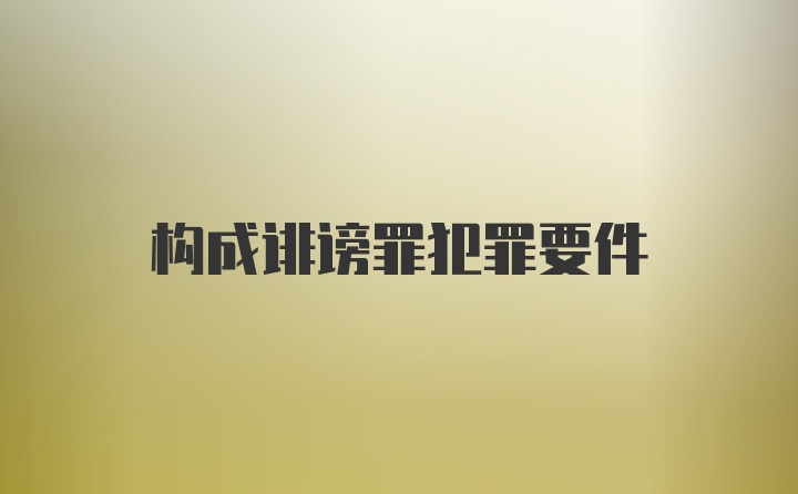 构成诽谤罪犯罪要件
