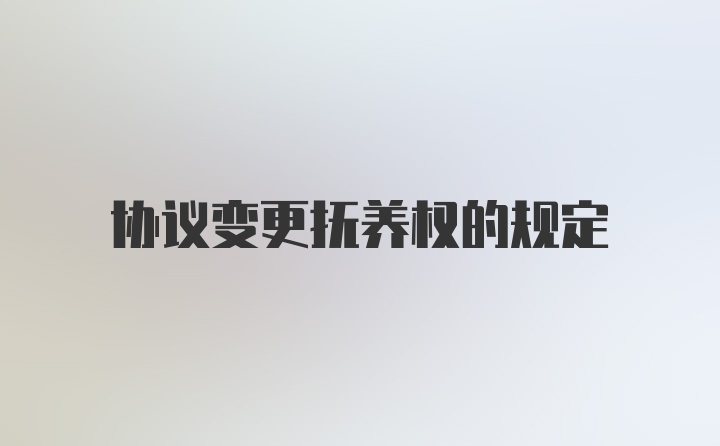 协议变更抚养权的规定