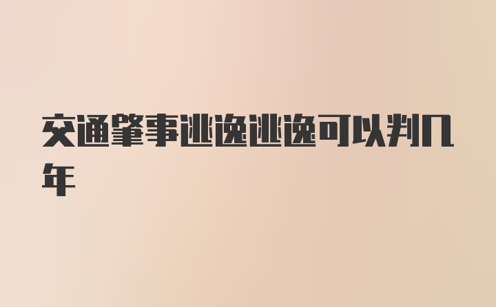 交通肇事逃逸逃逸可以判几年