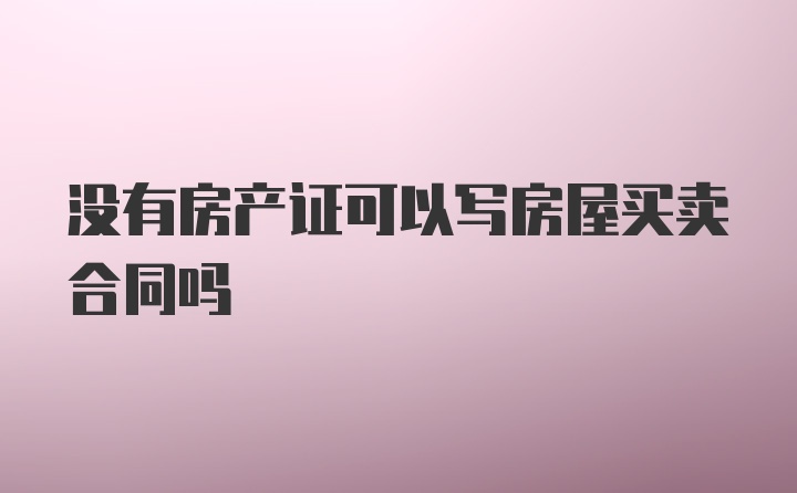 没有房产证可以写房屋买卖合同吗