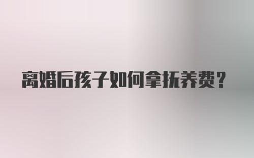 离婚后孩子如何拿抚养费？