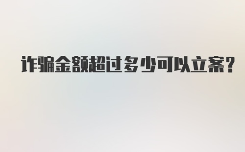 诈骗金额超过多少可以立案？