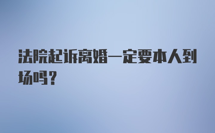 法院起诉离婚一定要本人到场吗?