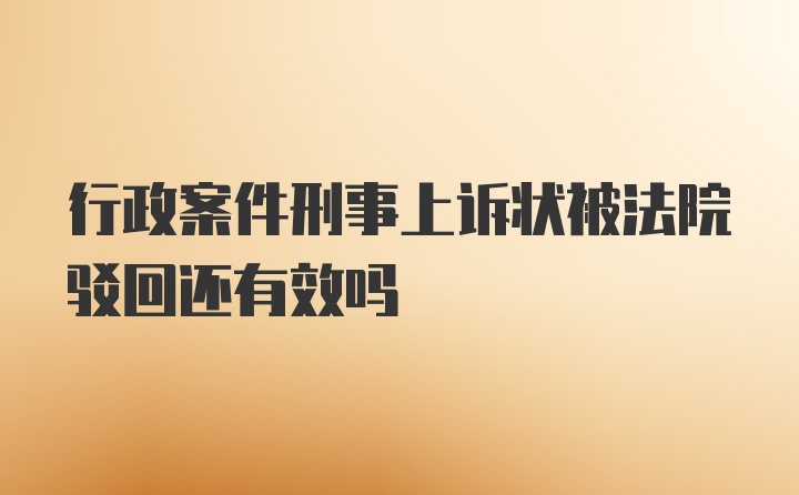 行政案件刑事上诉状被法院驳回还有效吗