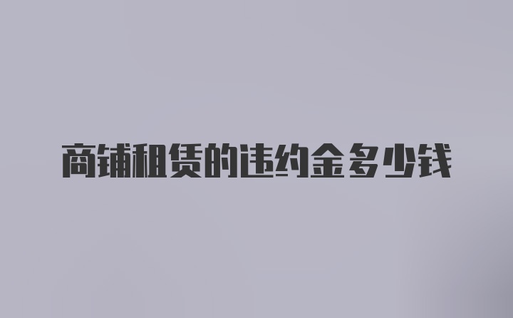 商铺租赁的违约金多少钱