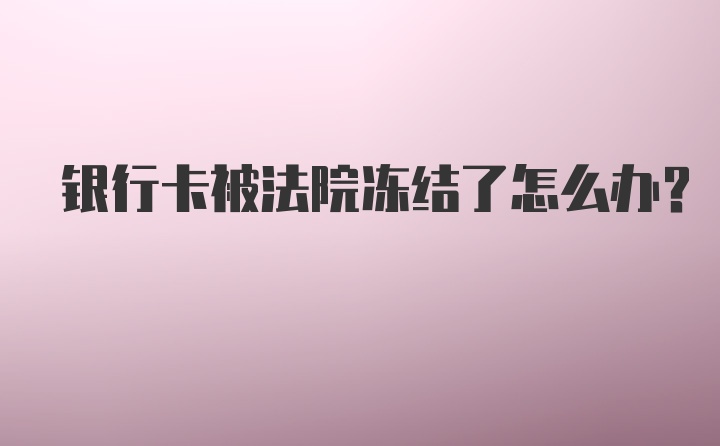 银行卡被法院冻结了怎么办？