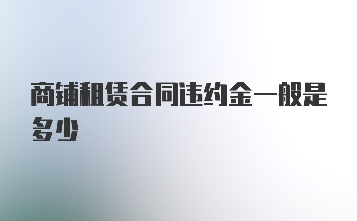 商铺租赁合同违约金一般是多少