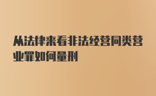 从法律来看非法经营同类营业罪如何量刑